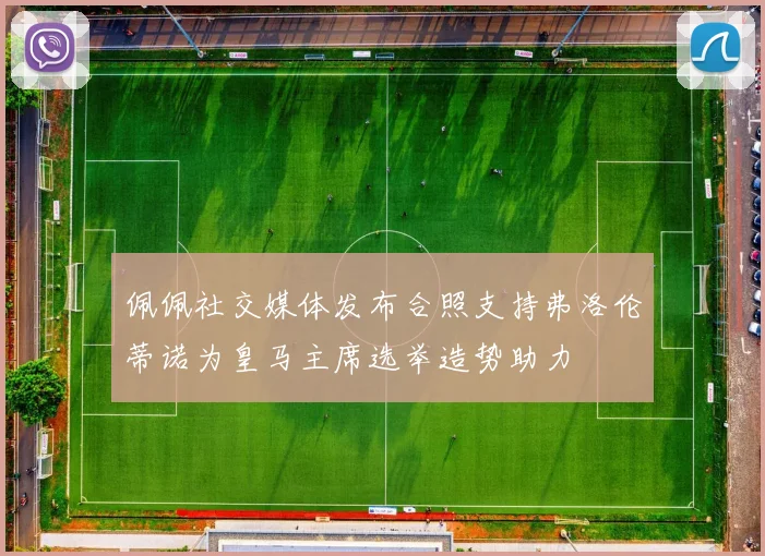 佩佩社交媒体发布合照支持弗洛伦蒂诺为皇马主席选举造势助力