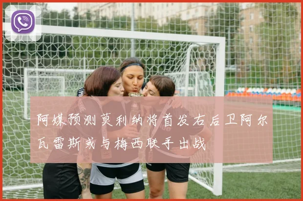 阿媒预测莫利纳将首发右后卫阿尔瓦雷斯或与梅西联手出战
