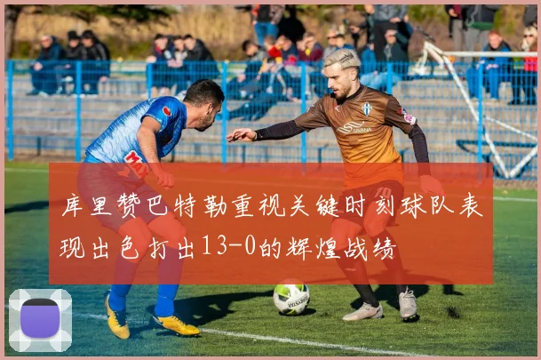 库里赞巴特勒重视关键时刻球队表现出色打出13-0的辉煌战绩