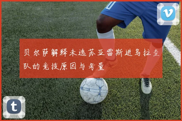 贝尔萨解释未选苏亚雷斯进乌拉圭队的竞技原因与考量