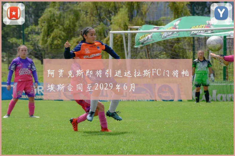 阿贾克斯即将引进达拉斯FC门将帕埃斯合同至2029年6月
