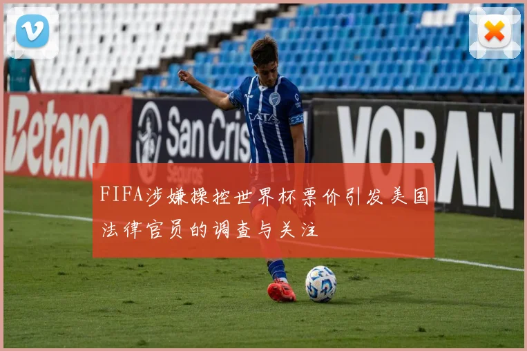 FIFA涉嫌操控世界杯票价引发美国法律官员的调查与关注