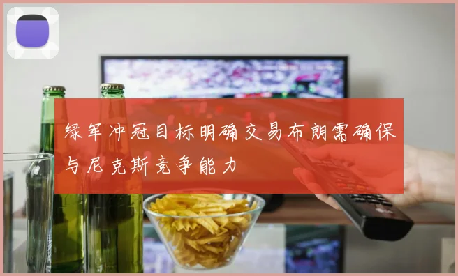 绿军冲冠目标明确交易布朗需确保与尼克斯竞争能力