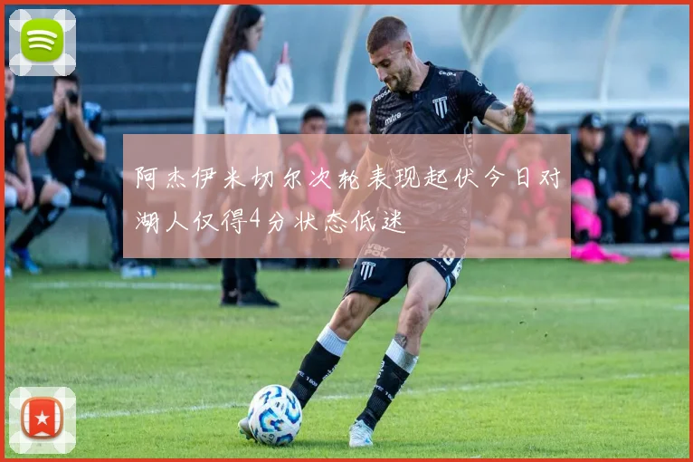 阿杰伊米切尔次轮表现起伏今日对湖人仅得4分状态低迷