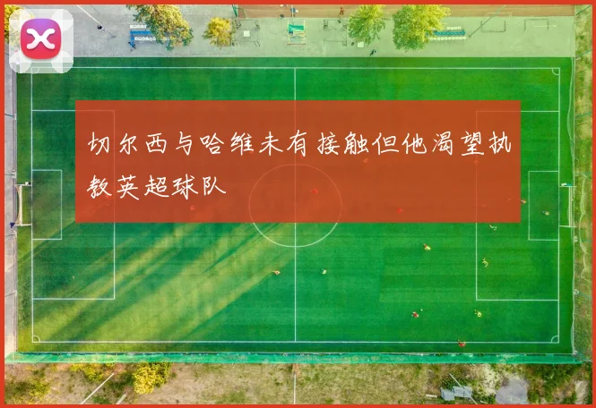 切尔西与哈维未有接触但他渴望执教英超球队