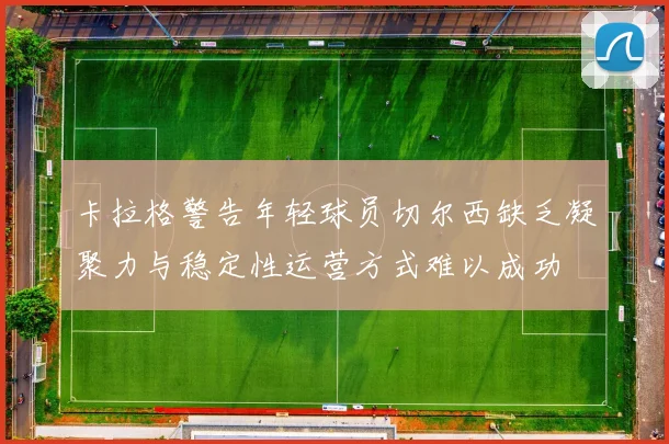 卡拉格警告年轻球员切尔西缺乏凝聚力与稳定性运营方式难以成功