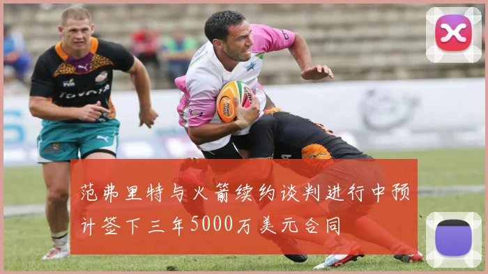 范弗里特与火箭续约谈判进行中预计签下三年5000万美元合同
