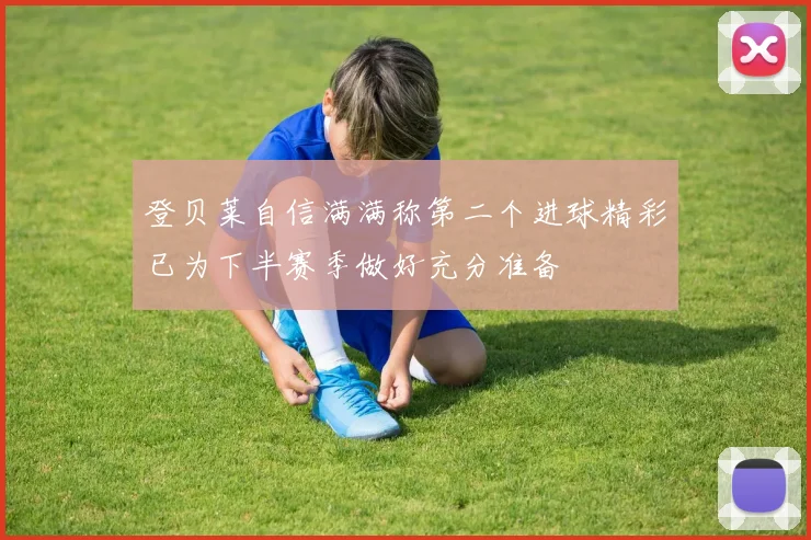 登贝莱自信满满称第二个进球精彩已为下半赛季做好充分准备