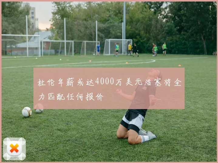 杜伦年薪或达4000万美元活塞将全力匹配任何报价